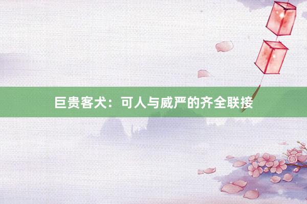 巨贵客犬：可人与威严的齐全联接